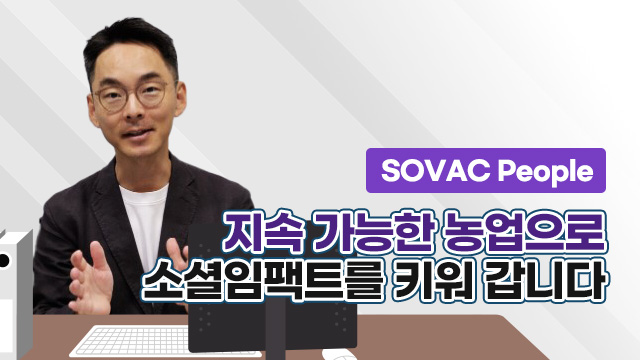 [SOVAC People] 지속가능한 농업으로 소셜임팩트를 키워 갑니다.